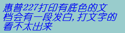 惠普227打印有底色的文檔會(huì)有一段發(fā)白,打文字的看不太出來